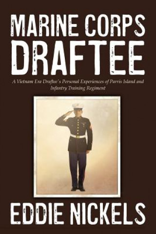Könyv Marine Corps Draftee: A Vietnam Era Draftee's Personal Experiences of Parris Island and Infantry Training Regiment Eddie Nickels
