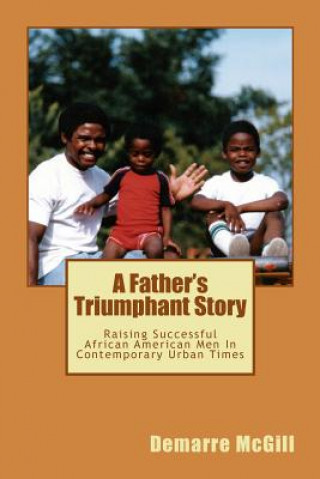 Könyv A Father's Triumphant Story: Raising Successful African American Men In Contemporary Urban Times Demarre McGill