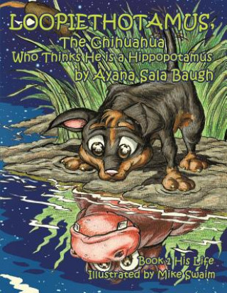 Knjiga Loopiethotamus, The Chihuahua Who Thinks He is a Hippopotamus: Book One: His Life Ayana Sala Baugh