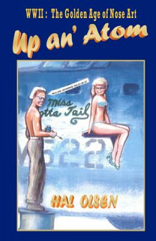 Knjiga Up an' Atom: WWII: The Golden Age of Nose Art Hal Olsen