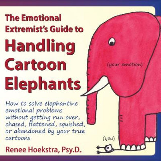 Carte The Emotional Extremist's Guide to Handling Cartoon Elephants: How to Solve Elephantine Emotional Problems Without Getting Run Over, Chased, Flattened Renee Hoekstra
