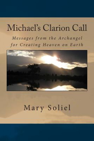 Kniha Michael's Clarion Call: Messages from the Archangel for Creating Heaven on Earth Mary Soliel