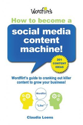 Książka How To Become a Social Media Content Machine: Wordflirt's Guide to Cranking Out Killer Content to Grow Your Business! Claudia M Loens