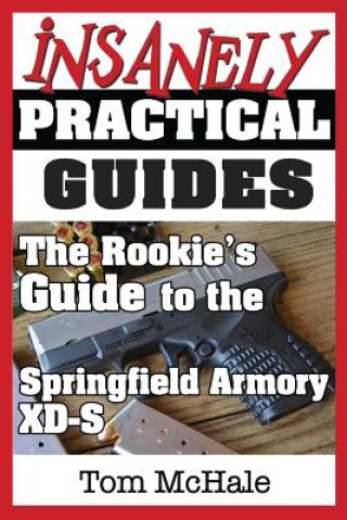 Kniha The Rookie's Guide to the Springfield Armory XD-S: What you need to know to buy, shoot and care for a Springfield Armory XD-S Tom McHale