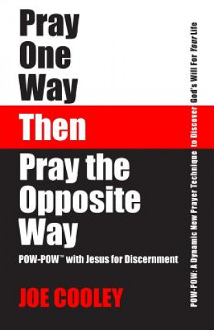 Kniha Pray One Way - Then - Pray the Opposite Way: POW-POW: A dynamic new prayer technique to discover God's will for your personal life Joe Cooley