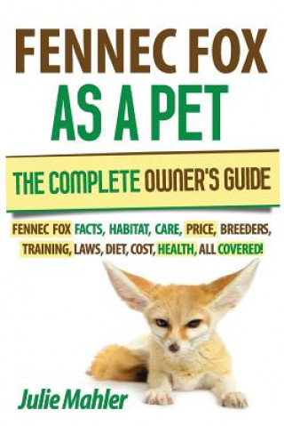 Könyv Fennec Fox as a Pet: The Complete Owner's Guide.: Fennec Fox facts, habitat, care, price, breeders, training, laws, diet, cost, health, all Julie Mahler