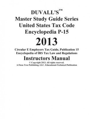 Carte DUVALL'S Master Study Guide Series United States Tax Code Encyclopedia P-15 2013: Circular E Employers Tax Guide Publication 15 Encyclopedia of IRS Ta J W Duvall