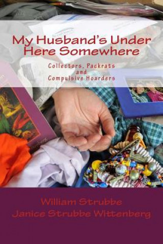 Książka My Husband's Under Here Somewhere: Collectors, Packrats, and Compulsive Hoarders William C Strubbe