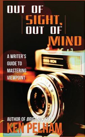 Kniha Out of Sight, Out of Mind: A Writer's Guide to Mastering Viewpoint Ken Pelham