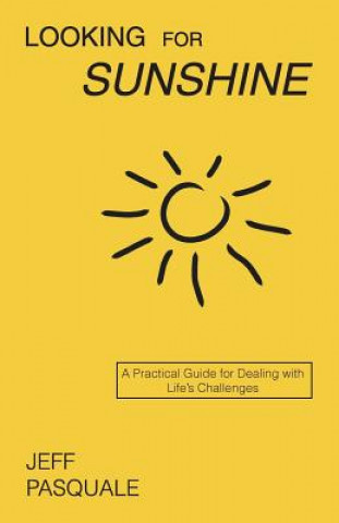 Könyv Looking for Sunshine: A Practical Guide for Dealing with Life's Challenges Jeff Pasquale