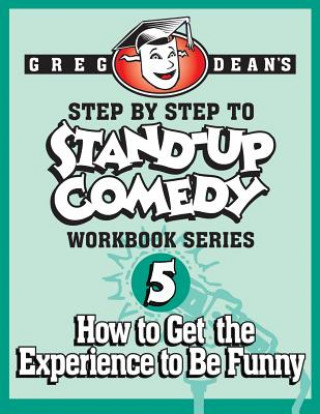 Kniha Step By Step to Stand-Up Comedy - Workbook Series: Workbook 5: How to Get the Experience to Be Funny Greg Dean