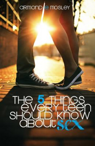 Knjiga The 5 Things Every Teen Should Know About Sex Armond E Mosley