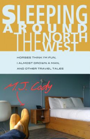 Carte Sleeping Around the Northwest: Horses Think I'm Fun, I Almost Drown a Man, and Other Travel Tales M J Cody