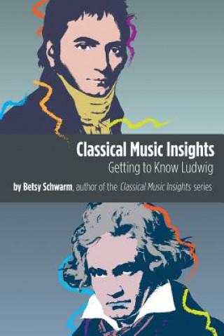 Könyv Classical Music Insights: Getting to Know Ludwig Betsy Schwarm