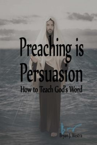 Книга Preaching is Persuasion: How to Teach God's Word Bryan James Westra