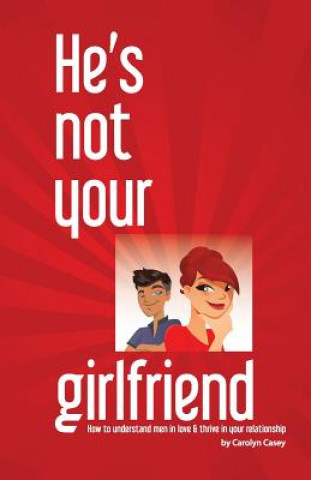 Knjiga He's Not Your Girlfriend: How to Understand Men in Love & Thrive in Your Relationship Carolyn Casey