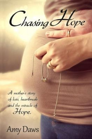 Könyv Chasing Hope: A Mother's Story of Loss, Heartbreak and the Miracle of Hope. Amy Daws