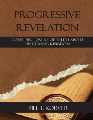 Knjiga Progressive Revelation: God's disclosure of truth about His coming kingdom Bill F Korver