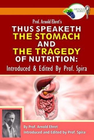 Kniha Prof. Arnold Ehret's Thus Speaketh the Stomach and the Tragedy of Nutrition: Introduced and Edited by Prof. Spira Arnold Ehret