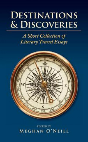 Kniha Destinations & Discoveries: A Short Collection of Literary Travel Essays Meghan O'Neill