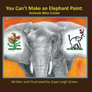 Książka You Can't Make an Elephant Paint: Animals Who Create Gaye Leigh Green