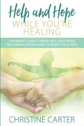 Kniha Help and Hope While You're Healing: A woman's guide toward wellness while recovering from injury, surgery, or illness Christine Carter
