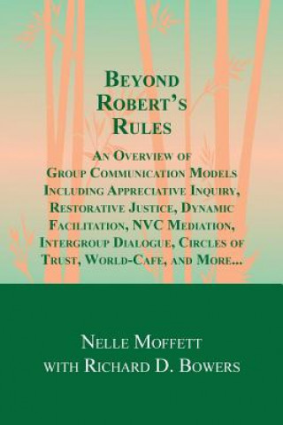 Книга Beyond Robert's Rules: An Overview of Group Communication Models Including Appreciative Inquiry, Restorative Justice, Dynamic Facilitation, N Nelle Moffett