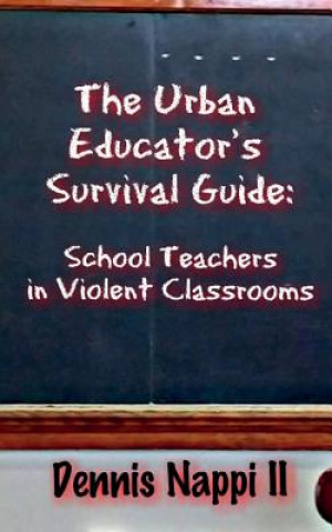 Книга The Urban Educator's Survival Guide: School Teachers in Violent Classrooms Dennis Nappi II