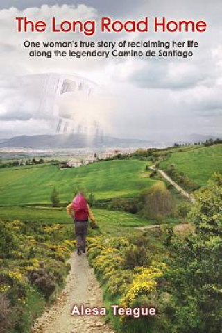Kniha The Long Road Home: One woman's true story of reclaiming her life along the legendary Camino de Santiago Alesa Teague
