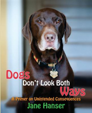 Libro Dogs Don't Look Both Ways: A Primer on Unintended Consequences Jane Hanser
