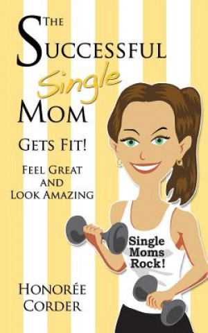 Kniha The Successful Single Mom Gets Fit: Look Great and Feel Amazing Honoree Corder