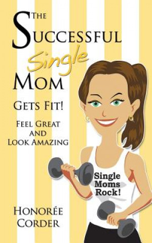 Knjiga The Successful Single Mom Gets Fit: Look Great and Feel Amazing Honoree Corder