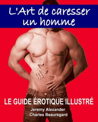 Book L'Art de Caresser Un Homme: Le Guide Érotique Illustré Charles Beauregard