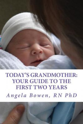 Kniha Today's Grandmother: Your Guide to the First Two Years: A lot has changed since you had your baby! The how-to book to become an active and Dr Angela Bowen