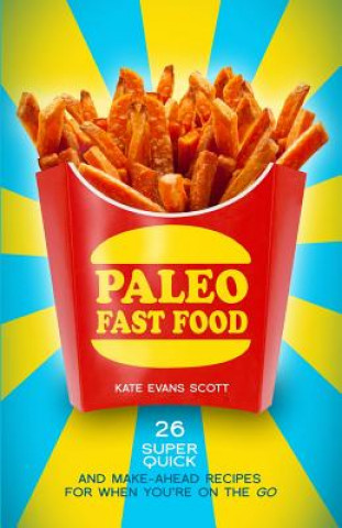 Könyv Paleo Fast Food: 26 Super Quick And Make-Ahead Recipes For When You're On The Go Kate Evans Scott