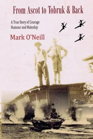 Carte From Ascot to Tobruk And Back: A True Story of Courage Humor and Mateship MR Mark Thomas O'Neill