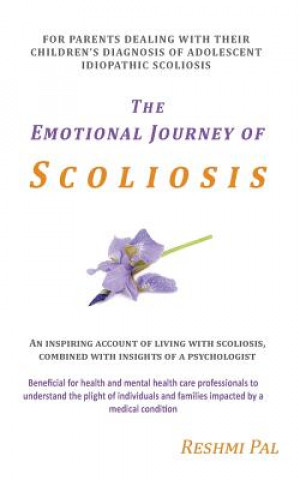 Knjiga The Emotional Journey of Scoliosis: For parents dealing with their children's diagnosis of Adolescent Idiopathic Scoliosis Reshmi Pal