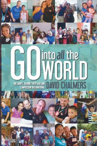 Kniha Go Into All The World: One Man's Journey With God and Compassion International David Chalmers