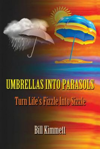 Buch Umbrellas into Parasols: Turn Life's Fizzle Into Sizzle Bill Kimmett