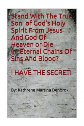 Kniha Stand With The True Son Of God's Holy Spirit From Jesus And God Of Heaven or Die In Eternal Chains Of Sins And Blood? I Have The Secret!!!: none Kathrene Martina Denbrok
