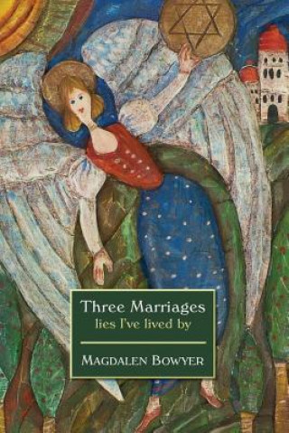 Kniha Three Marriages: lies I've lived by Magdalen Bowyer