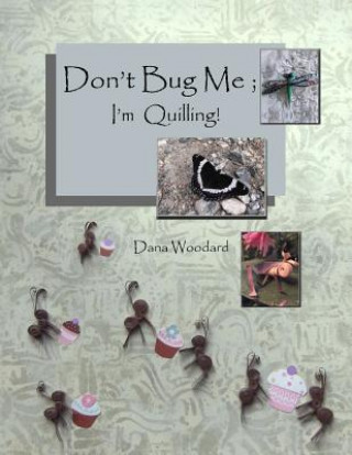 Carte Don't Bug Me; I'm Quilling!: Paper Quilling Projects Dana Woodard