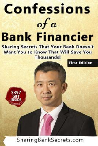 Kniha Confessions of a Bank Financier: Sharing secrets your bank doesn't want you to know that will save you thousands! Sua Truong