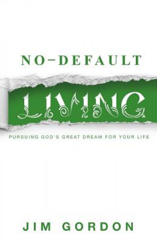 Könyv No-Default Living: Pursuing God's Great Dream for Your LIfe Jim Gordon