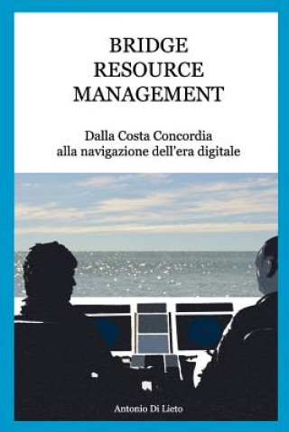 Kniha Bridge Resource Management: Dalla Costa Concordia alla navigazione dell'era digitale Antonio Di Lieto