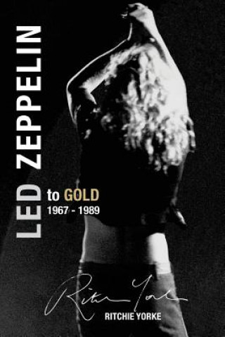 Carte Led Zeppelin The Definitive Biography: Led to Gold 1967 - 1989 Ritchie Yorke