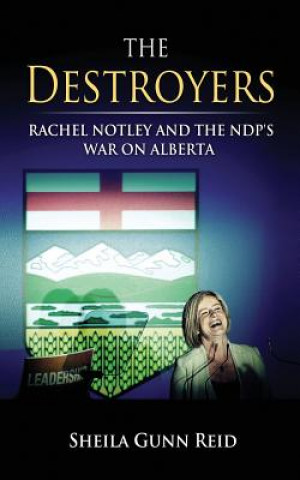 Book The Destroyers: Rachel Notley and the NDP's War on Alberta Sheila Gunn Reid