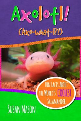 Carte Axolotl!: Fun Facts About the World's Coolest Salamander - An Info-Picturebook for Kids Susan Mason