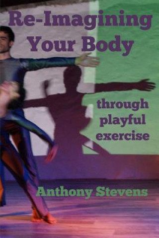 Kniha Re-Imagining Your Body: Through Playful Exercise Anthony Stevens