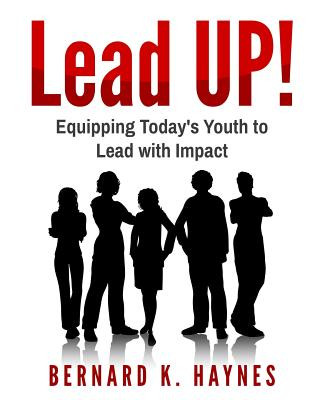 Könyv Lead Up!: Equipping Today's Youth to Lead with Impact. Bernard K Haynes